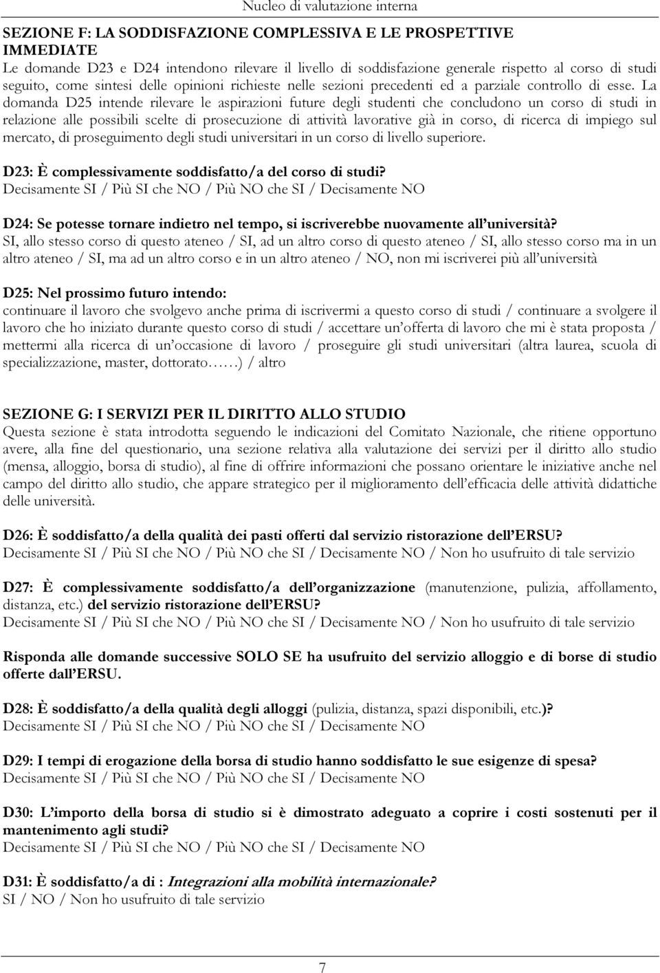 La domanda D25 intende rilevare le aspirazioni future degli studenti che concludono un corso di studi in relazione alle possibili scelte di prosecuzione di attività lavorative già in corso, di