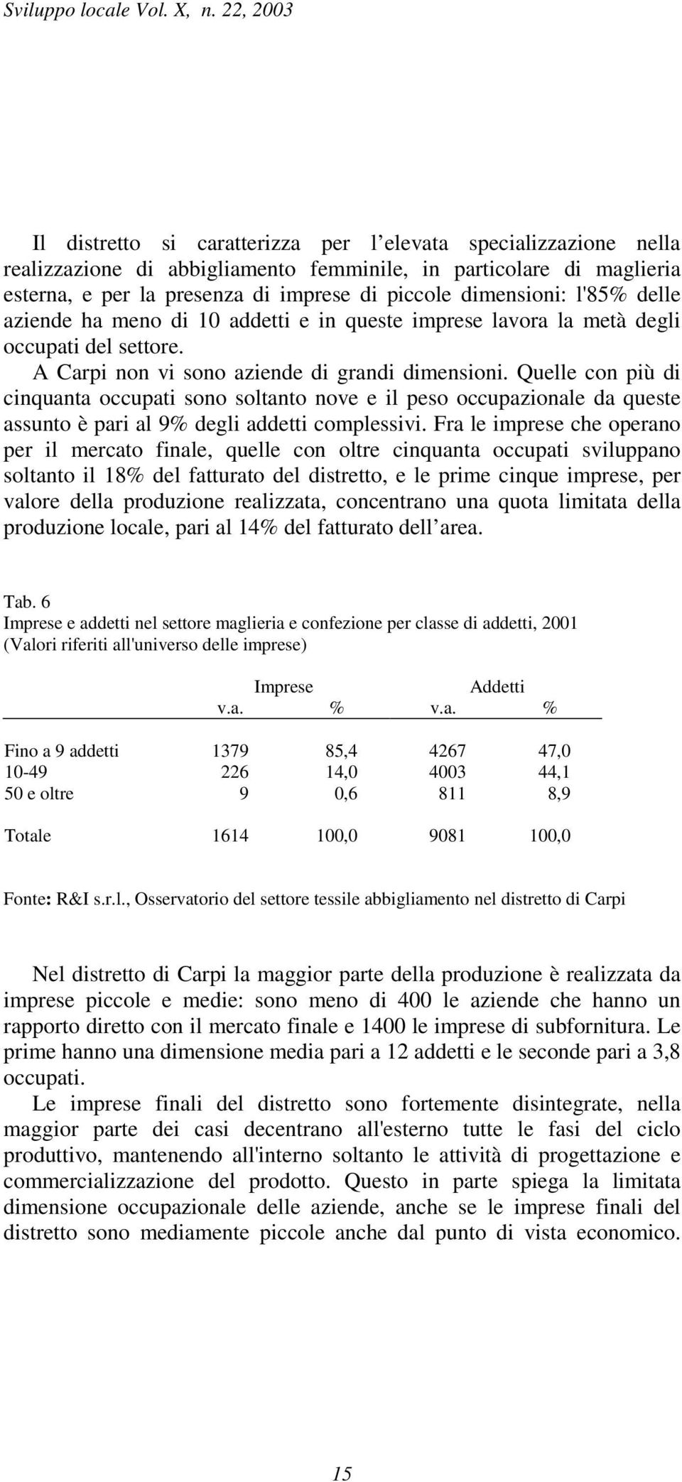 Quelle con più di cinquanta occupati sono soltanto nove e il peso occupazionale da queste assunto è pari al 9% degli addetti complessivi.