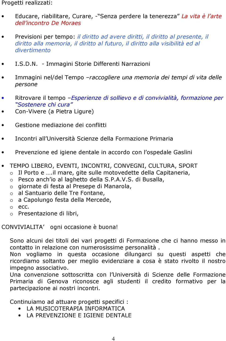 - Immagini Storie Differenti Narrazioni Immagini nel/del Tempo raccogliere una memoria dei tempi di vita delle persone Ritrovare il tempo Esperienze di sollievo e di convivialità, formazione per