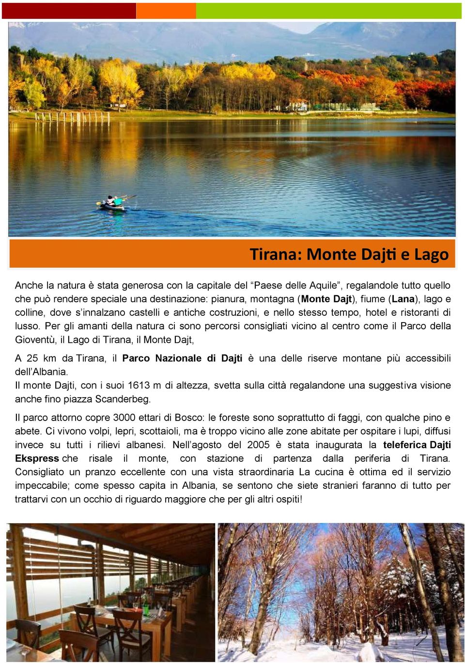 Per gli amanti della natura ci sono percorsi consigliati vicino al centro come il Parco della Gioventù, il Lago di Tirana, il Monte Dajt, A 25 km da Tirana, il Parco Nazionale di Dajti è una delle