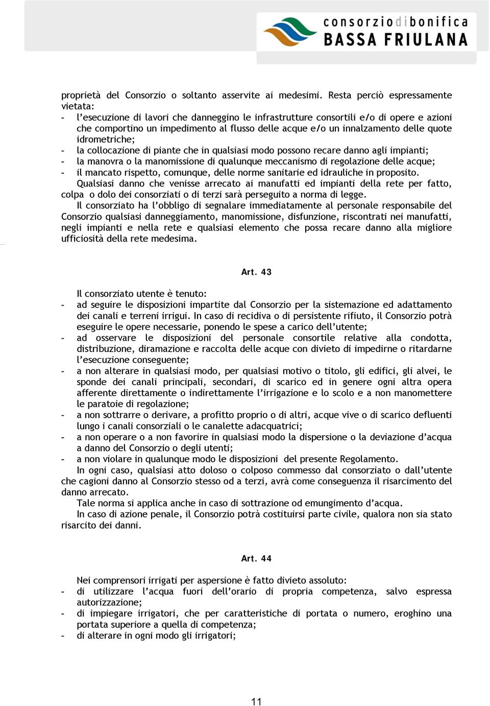 delle quote idrometriche; - la collocazione di piante che in qualsiasi modo possono recare danno agli impianti; - la manovra o la manomissione di qualunque meccanismo di regolazione delle acque; - il