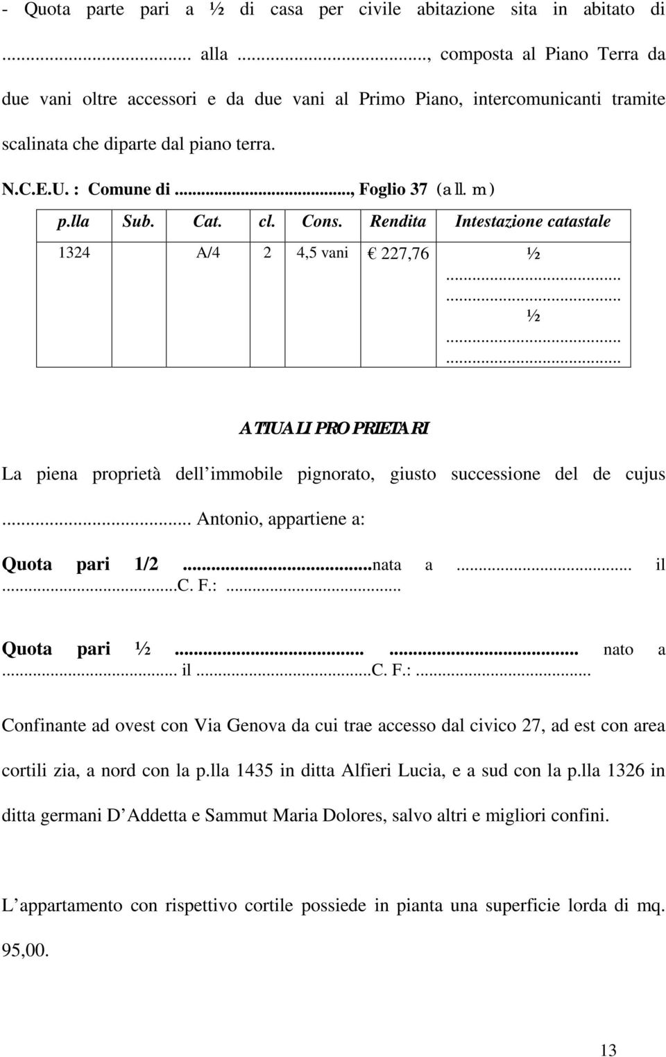 Rendita Intestazione catastale 1324 A/4 2 4,5 vani 227,76 ½ ½ ATTUALI PROPRIETARI La piena proprietà dell immobile pignorato, giusto successione del de cujus Antonio, appartiene a: Quota pari 1/2