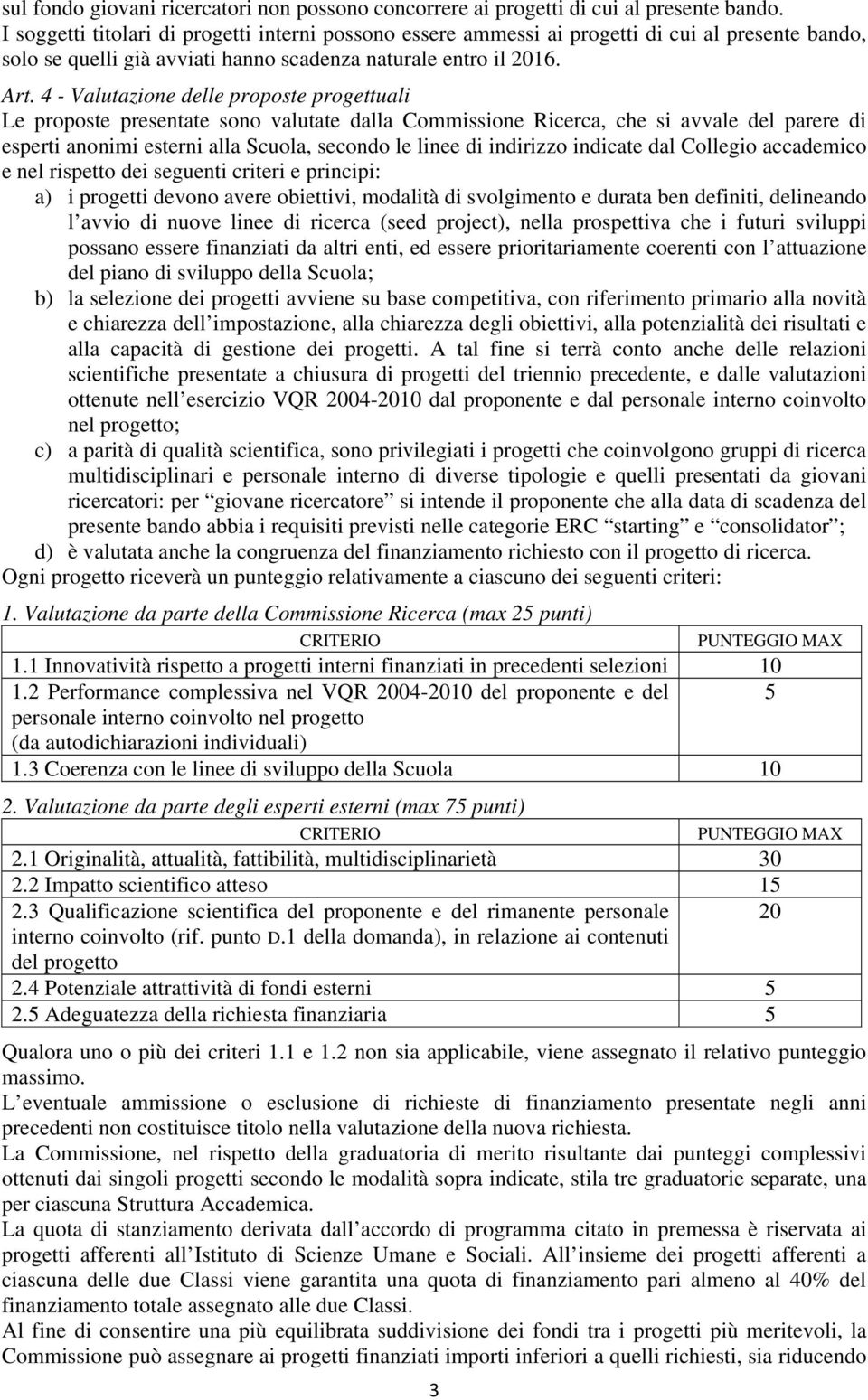 4 - Valutazione delle proposte progettuali Le proposte presentate sono valutate dalla Commissione Ricerca, che si avvale del parere di esperti anonimi esterni alla Scuola, secondo le linee di