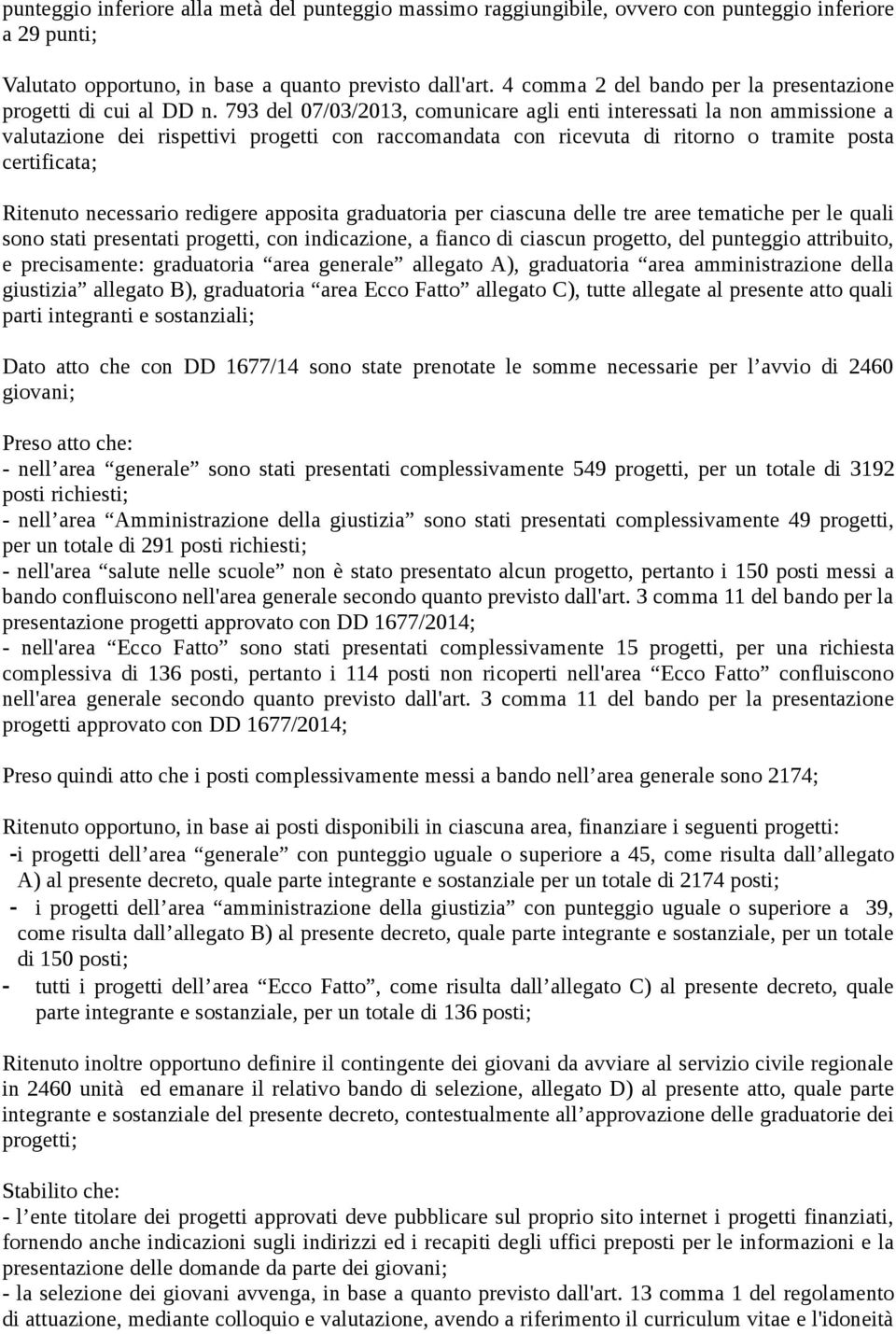 793 del 07/03/2013, comunicare agli enti interessati la non ammissione a valutazione dei rispettivi progetti con raccomandata con ricevuta di ritorno o tramite posta certificata; Ritenuto necessario