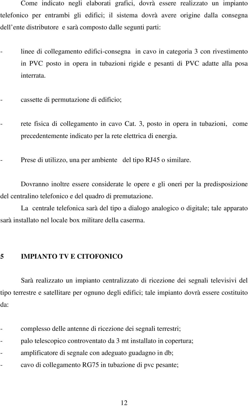 - cassette di permutazione di edificio; - rete fisica di collegamento in cavo Cat. 3, posto in opera in tubazioni, come precedentemente indicato per la rete elettrica di energia.