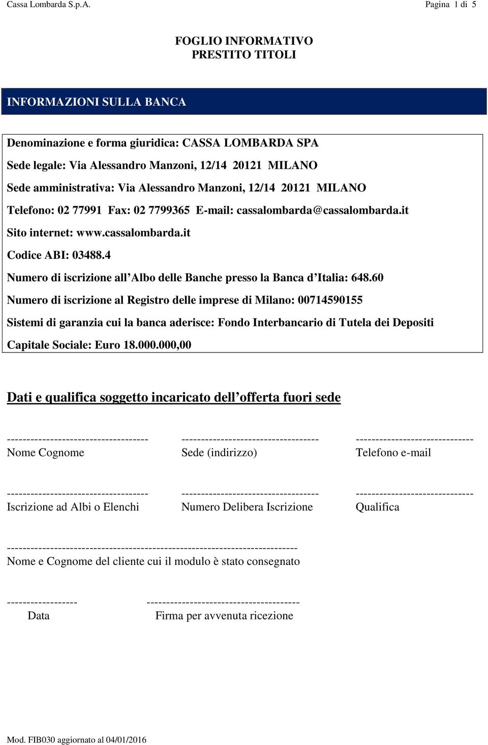 amministrativa: Via Alessandro Manzoni, 12/14 20121 MILANO Telefono: 02 77991 Fax: 02 7799365 E-mail: cassalombarda@cassalombarda.it Sito internet: www.cassalombarda.it Codice ABI: 03488.