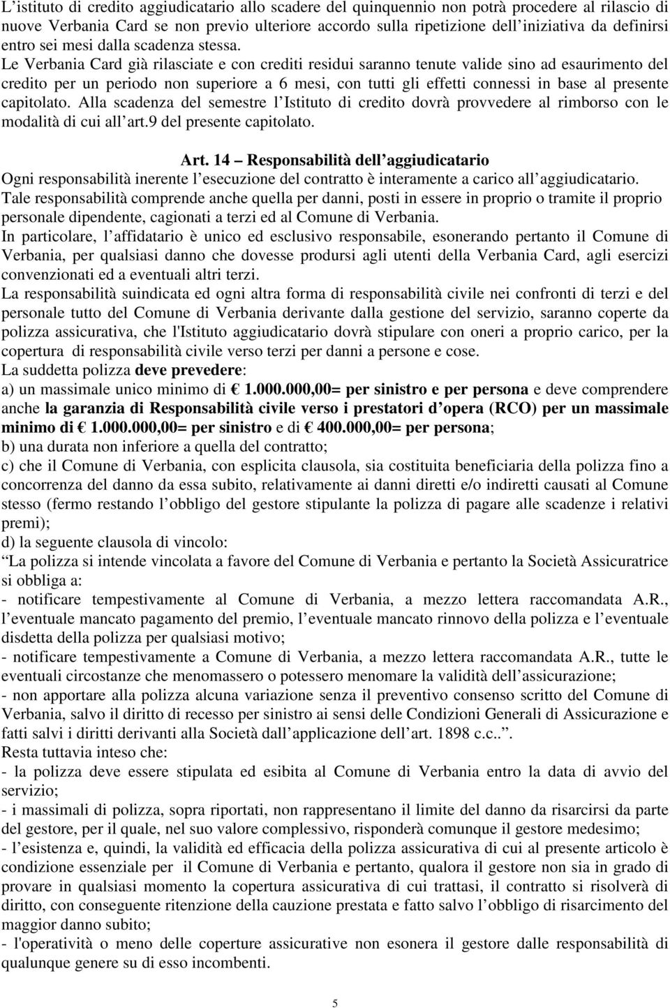 Le Verbania Card già rilasciate e con crediti residui saranno tenute valide sino ad esaurimento del credito per un periodo non superiore a 6 mesi, con tutti gli effetti connessi in base al presente