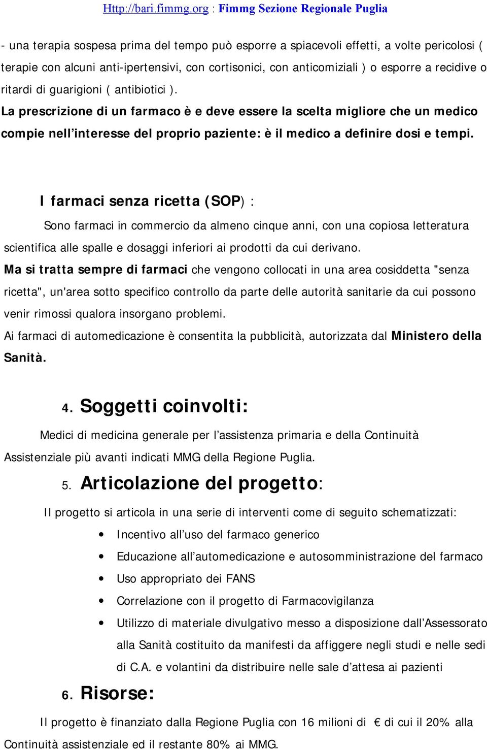 I farmaci senza ricetta (SOP) : Sono farmaci in commercio da almeno cinque anni, con una copiosa letteratura scientifica alle spalle e dosaggi inferiori ai prodotti da cui derivano.