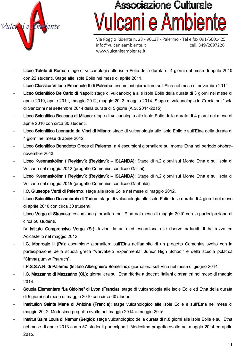 Liceo Scientifico De Carlo di Napoli: stage di vulcanologia alle isole Eolie della durata di 3 giorni nel mese di aprile 2010, aprile 2011, maggio 2012, maggio 2013, maggio 2014.