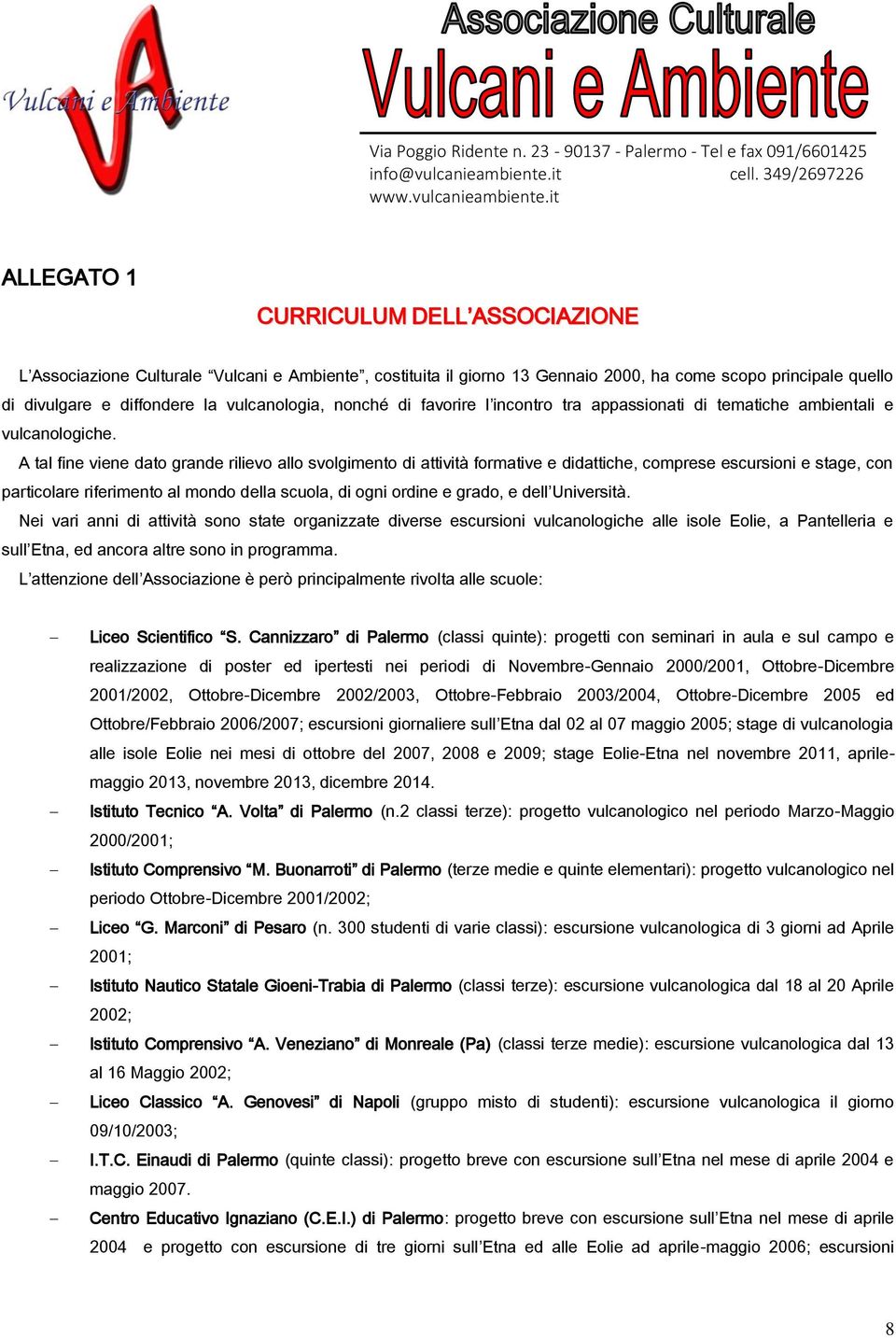 A tal fine viene dato grande rilievo allo svolgimento di attività formative e didattiche, comprese escursioni e stage, con particolare riferimento al mondo della scuola, di ogni ordine e grado, e