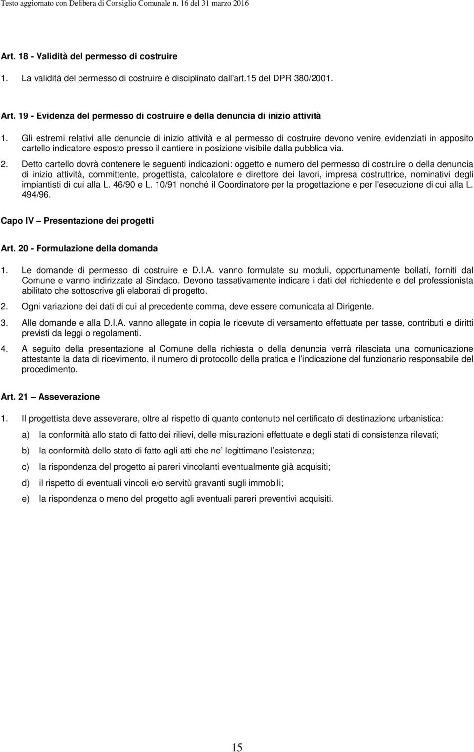 Gli estremi relativi alle denuncie di inizio attività e al permesso di costruire devono venire evidenziati in apposito cartello indicatore esposto presso il cantiere in posizione visibile dalla