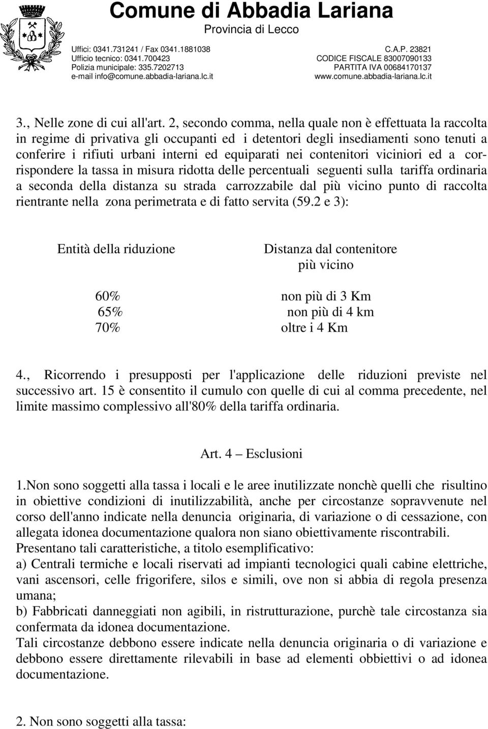 contenitori viciniori ed a corrispondere la tassa in misura ridotta delle percentuali seguenti sulla tariffa ordinaria a seconda della distanza su strada carrozzabile dal più vicino punto di raccolta