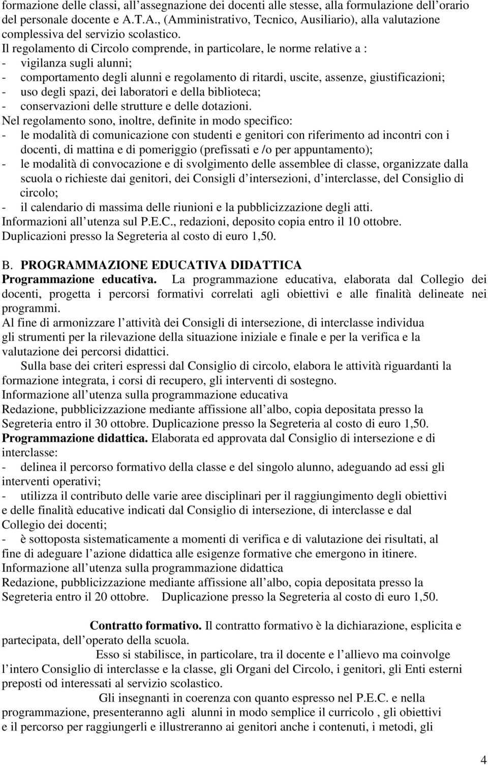 Il regolamento di Circolo comprende, in particolare, le norme relative a : - vigilanza sugli alunni; - comportamento degli alunni e regolamento di ritardi, uscite, assenze, giustificazioni; - uso