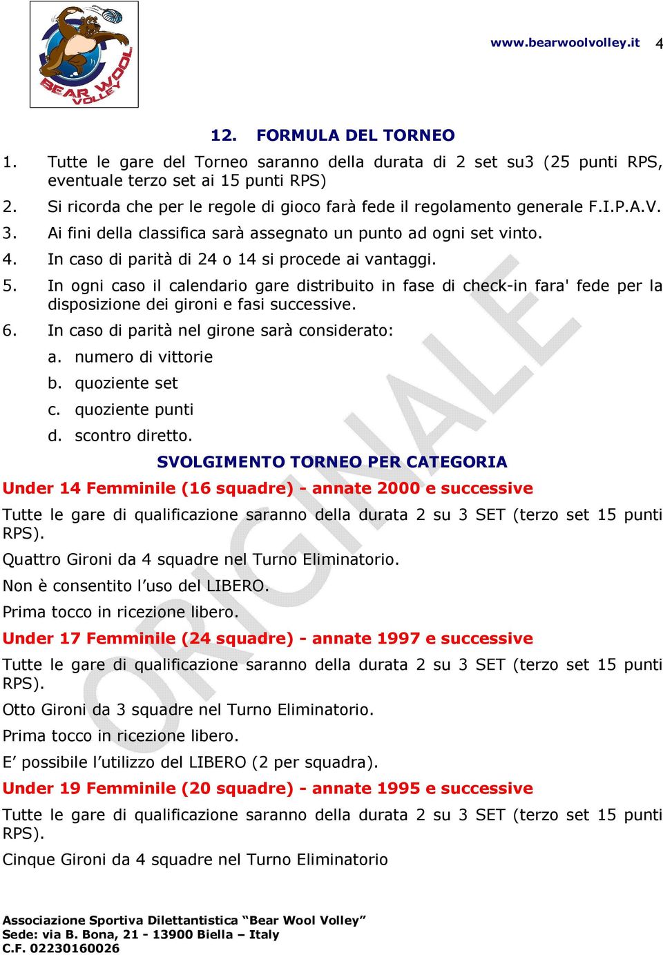 In caso di parità di 24 o 14 si procede ai vantaggi. 5. In ogni caso il calendario gare distribuito in fase di check-in fara' fede per la disposizione dei gironi e fasi successive. 6.