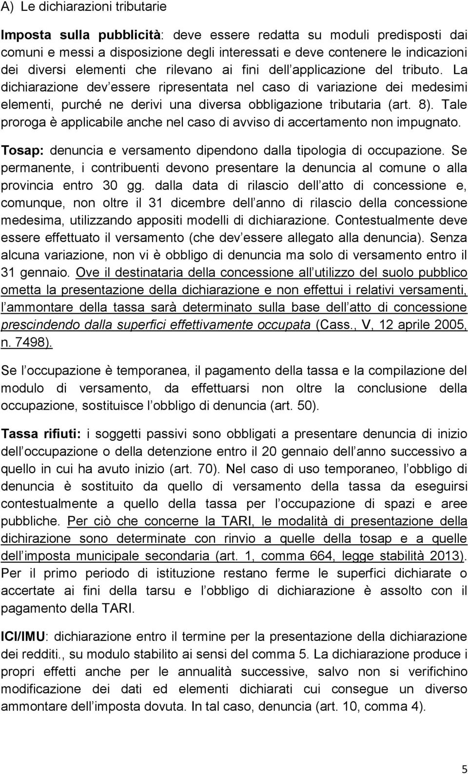 La dichiarazione dev essere ripresentata nel caso di variazione dei medesimi elementi, purché ne derivi una diversa obbligazione tributaria (art. 8).