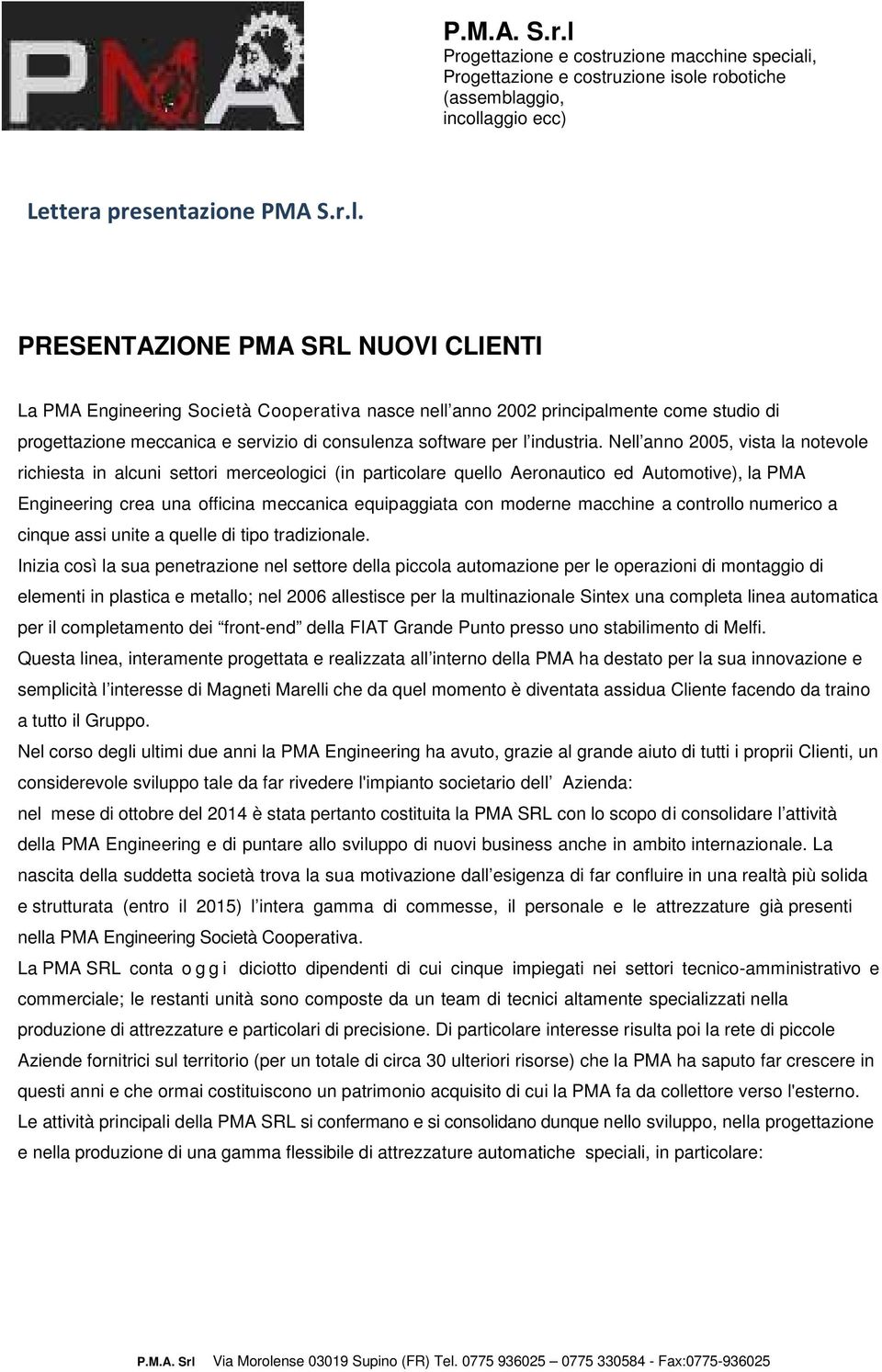 Nell anno 2005, vista la notevole richiesta in alcuni settori merceologici (in particolare quello Aeronautico ed Automotive), la PMA Engineering crea una officina meccanica equipaggiata con moderne