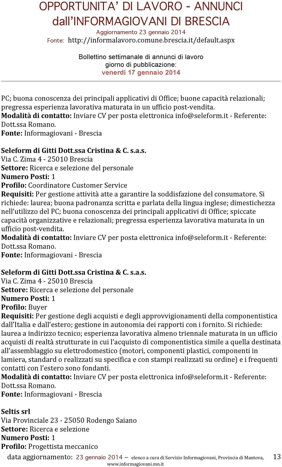 Zima 4-25010 Brescia Settore: Ricerca e selezione del personale Profilo: Coordinatore Customer Service Requisiti: Per gestione attività atte a garantire la soddisfazione del consumatore.