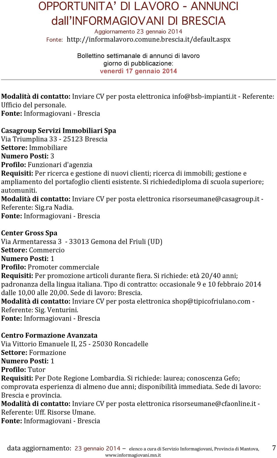 immobili; gestione e ampliamento del portafoglio clienti esistente. Si richiedediploma di scuola superiore; automuniti. Modalità di contatto: Inviare CV per posta elettronica risorseumane@casagroup.