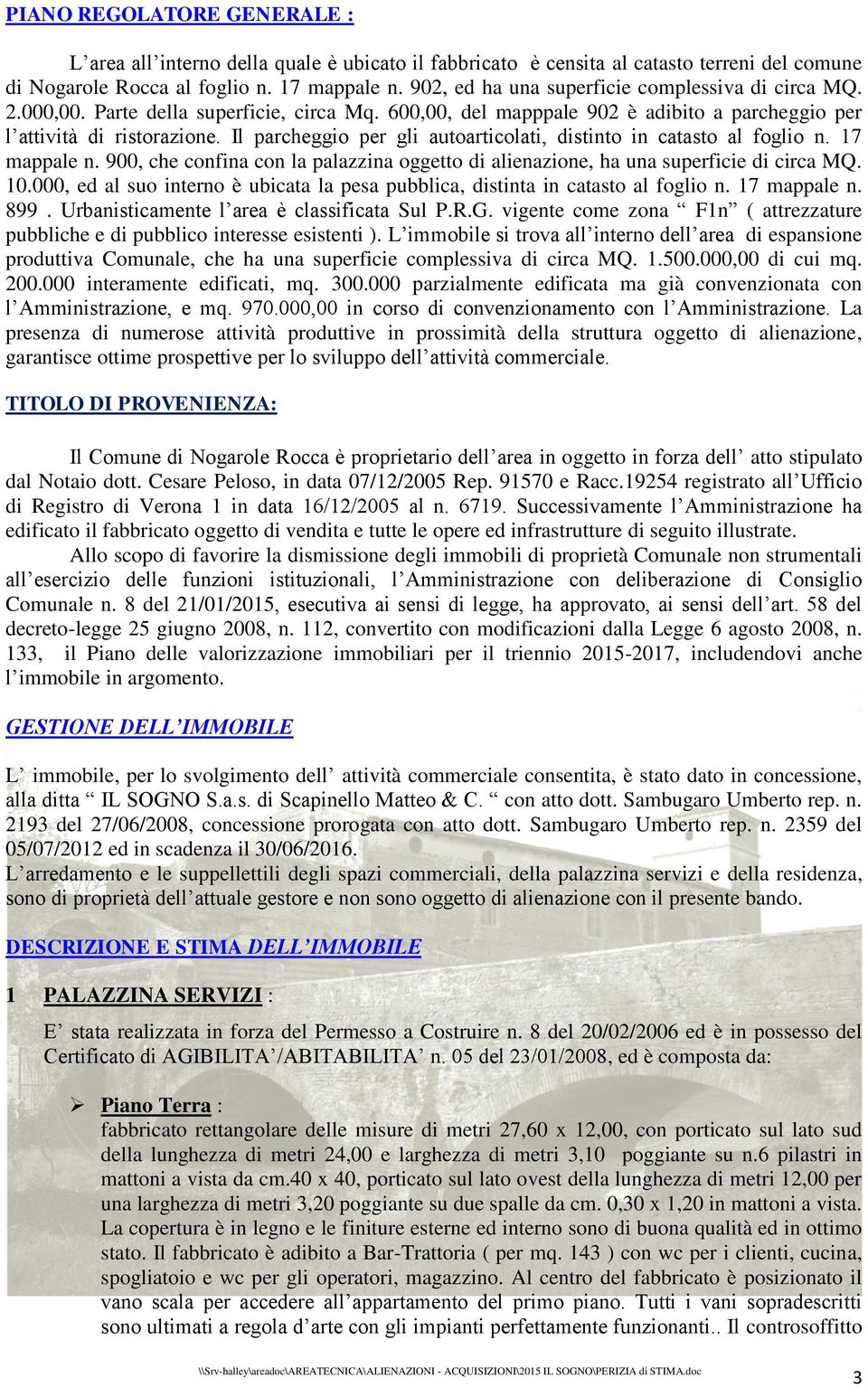 Il parcheggio per gli autoarticolati, distinto in catasto al foglio n. 17 mappale n. 900, che confina con la palazzina oggetto di alienazione, ha una superficie di circa MQ. 10.