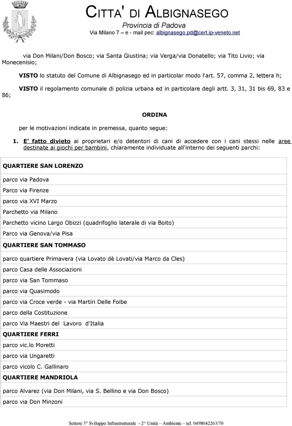 E fatto divieto ai proprietari e/o detentori di cani di accedere con i cani stessi nelle aree destinate ai giochi per bambini, chiaramente individuate all'interno dei seguenti parchi: QUARTIERE SAN