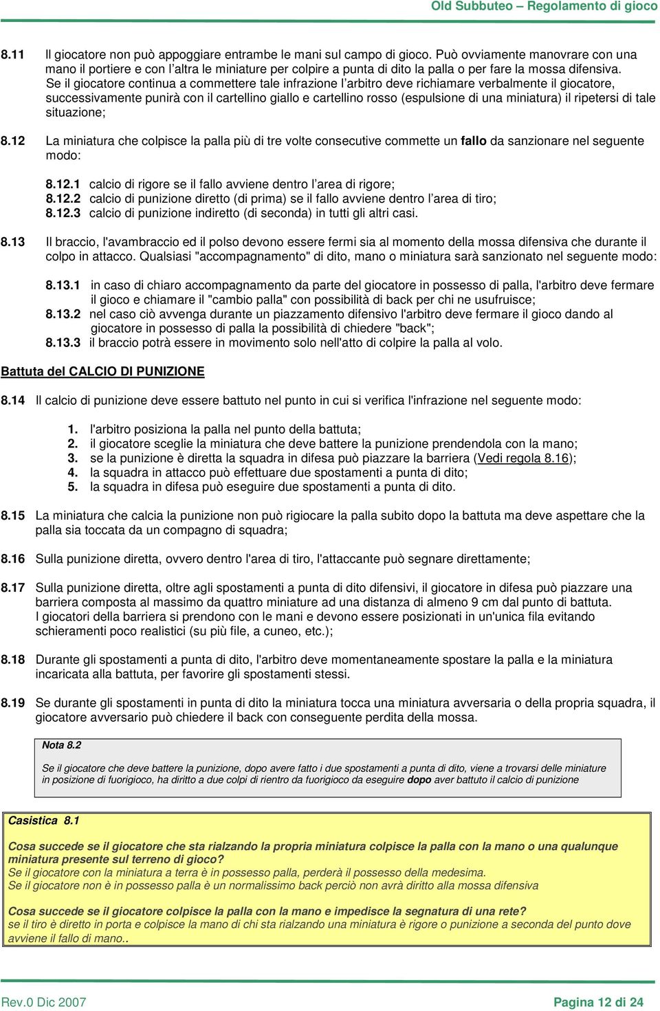 Se il giocatore continua a commettere tale infrazione l arbitro deve richiamare verbalmente il giocatore, successivamente punirà con il cartellino giallo e cartellino rosso (espulsione di una