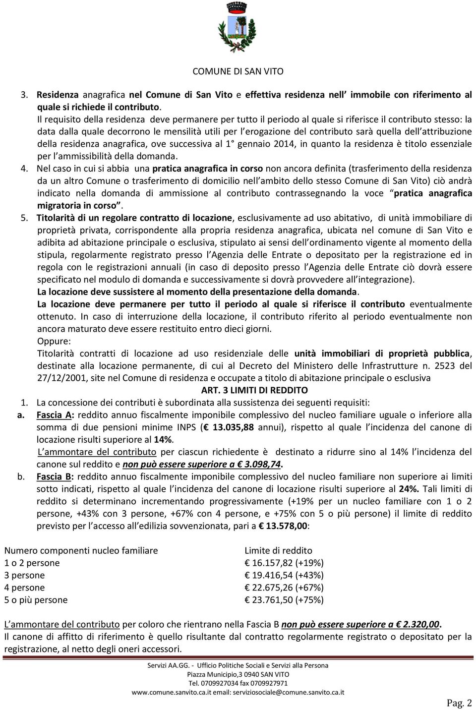 quella dell attribuzione della residenza anagrafica, ove successiva al 1 gennaio 2014, in quanto la residenza è titolo essenziale per l ammissibilità della domanda. 4.