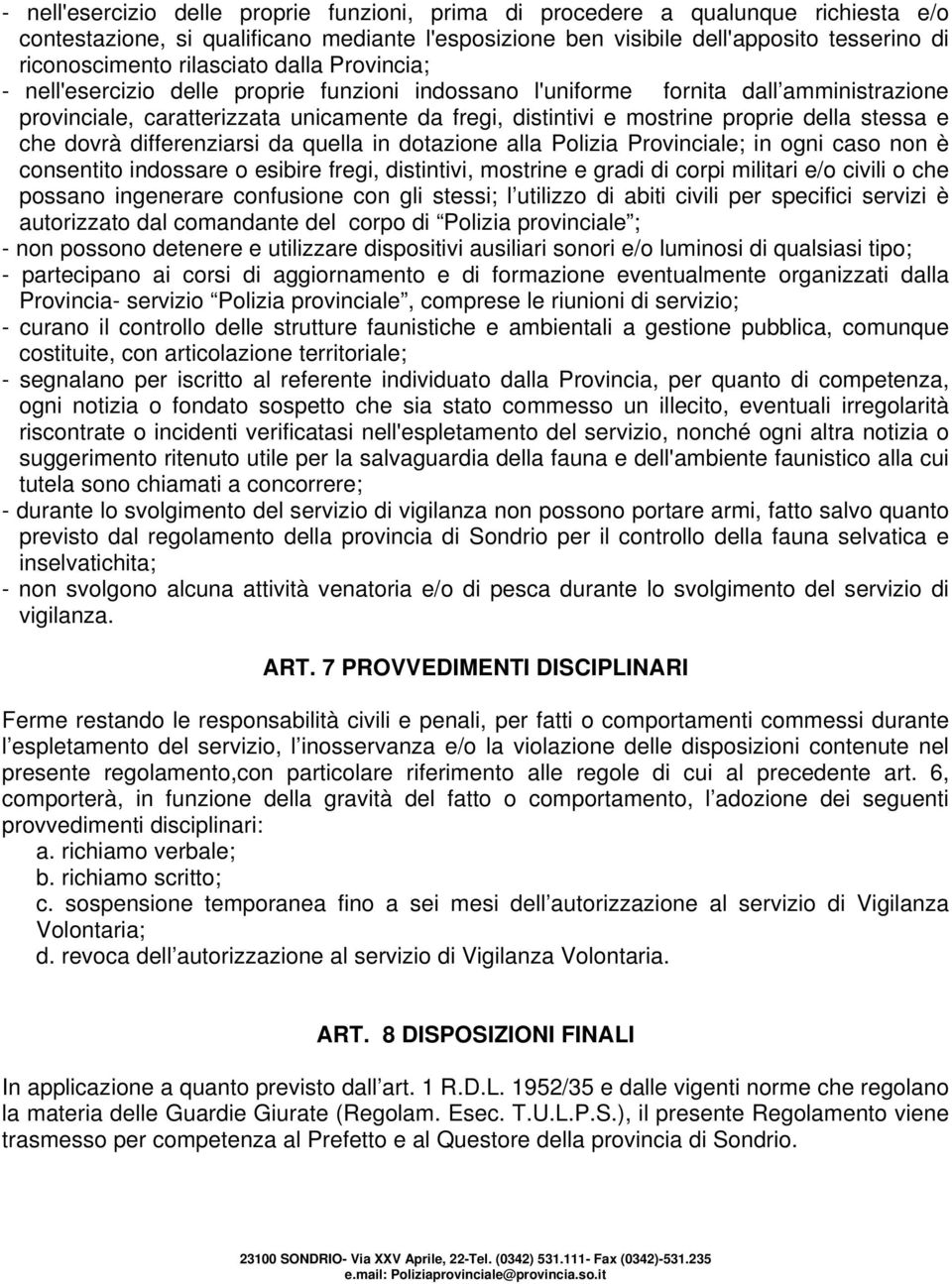 della stessa e che dovrà differenziarsi da quella in dotazione alla Polizia Provinciale; in ogni caso non è consentito indossare o esibire fregi, distintivi, mostrine e gradi di corpi militari e/o