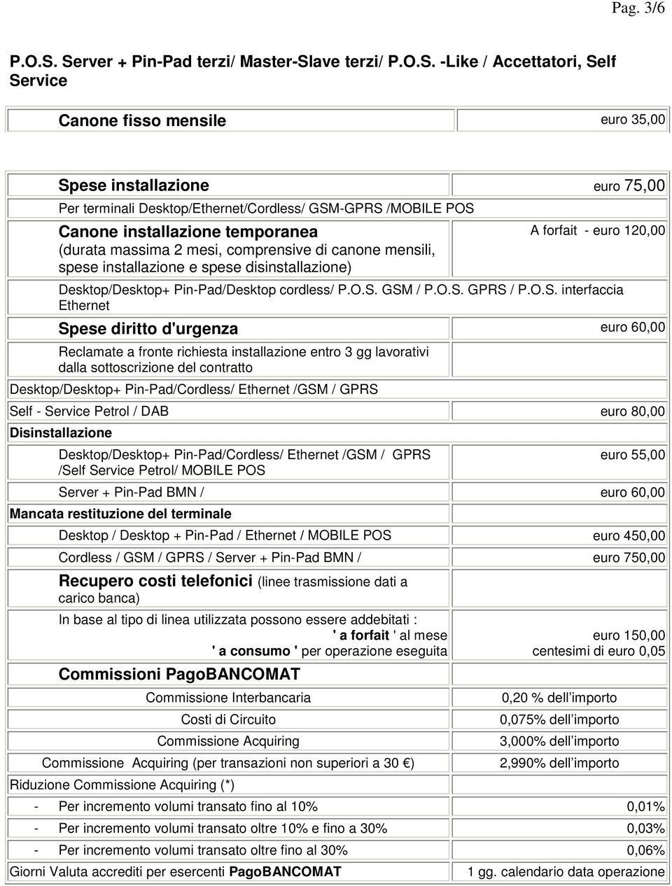 /MOBILE POS Canone installazione temporanea (durata massima 2 mesi, comprensive di canone mensili, spese installazione e spese disinstallazione) A forfait - euro 120,00 Desktop/Desktop+