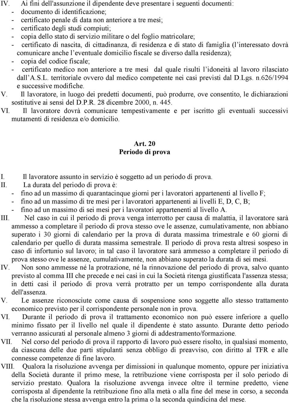 eventuale domicilio fiscale se diverso dalla residenza); - copia del codice fiscale; - certificato medico non anteriore a tre mesi dal quale risulti l idoneità al lavoro rilasciato dall A.S.L.