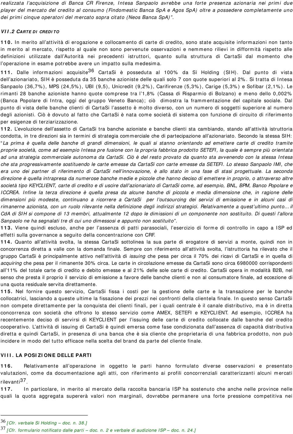 In merito all attività di erogazione e collocamento di carte di credito, sono state acquisite informazioni non tanto in merito al mercato, rispetto al quale non sono pervenute osservazioni e nemmeno