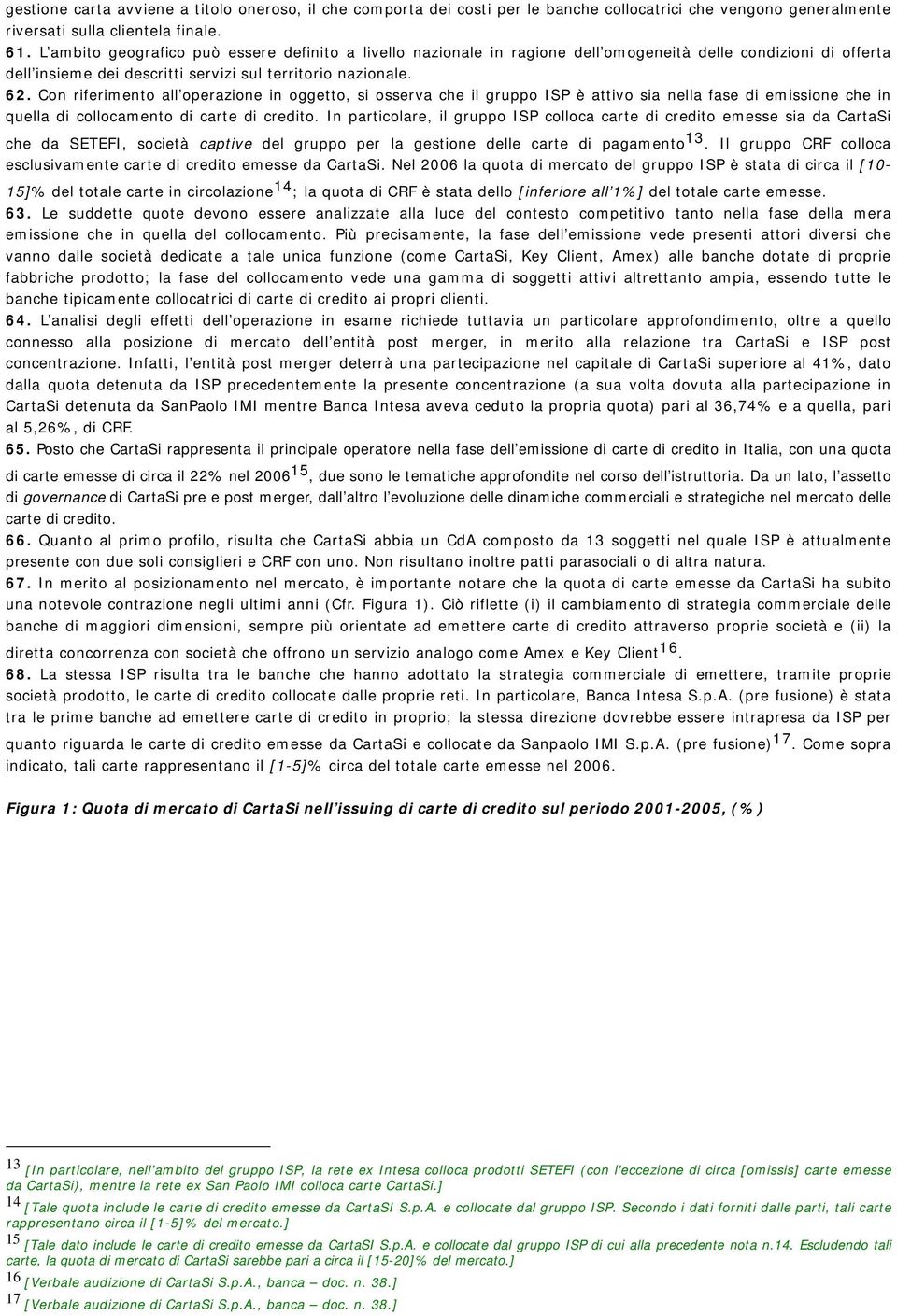 Con riferimento all operazione in oggetto, si osserva che il gruppo ISP è attivo sia nella fase di emissione che in quella di collocamento di carte di credito.