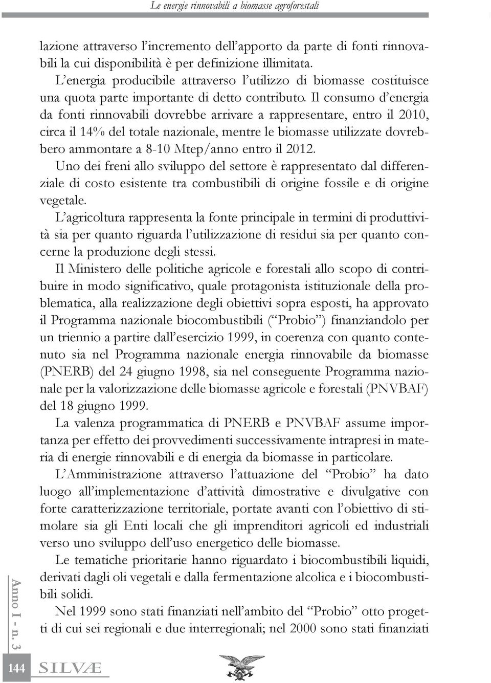 Il consumo d energia da fonti rinnovabili dovrebbe arrivare a rappresentare, entro il 2010, circa il 14% del totale nazionale, mentre le biomasse utilizzate dovrebbero ammontare a 8-10 Mtep/anno