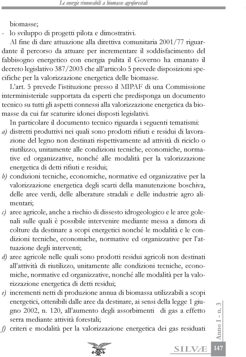 il decreto legislativo 387/2003 che all articolo 5 prevede disposizioni specifiche per la valorizzazione energetica delle biomasse. L art.