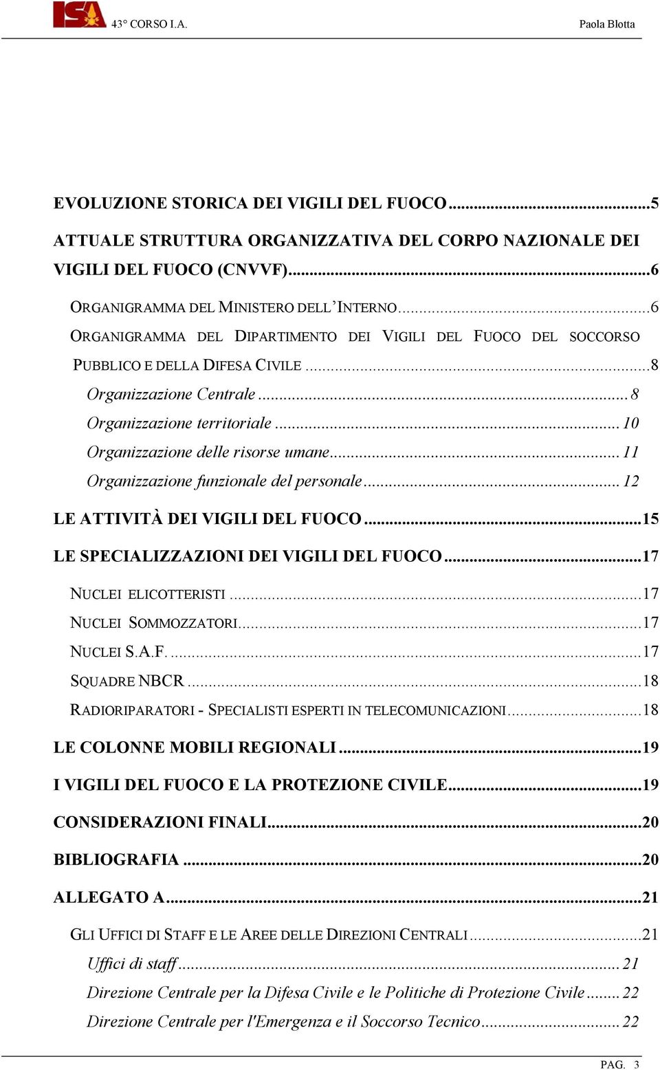 ..11 Organizzazione funzionale del personale...12 LE ATTIVITÀ DEI VIGILI DEL FUOCO...15 LE SPECIALIZZAZIONI DEI VIGILI DEL FUOCO...17 NUCLEI ELICOTTERISTI...17 NUCLEI SOMMOZZATORI...17 NUCLEI S.A.F...17 SQUADRE NBCR.