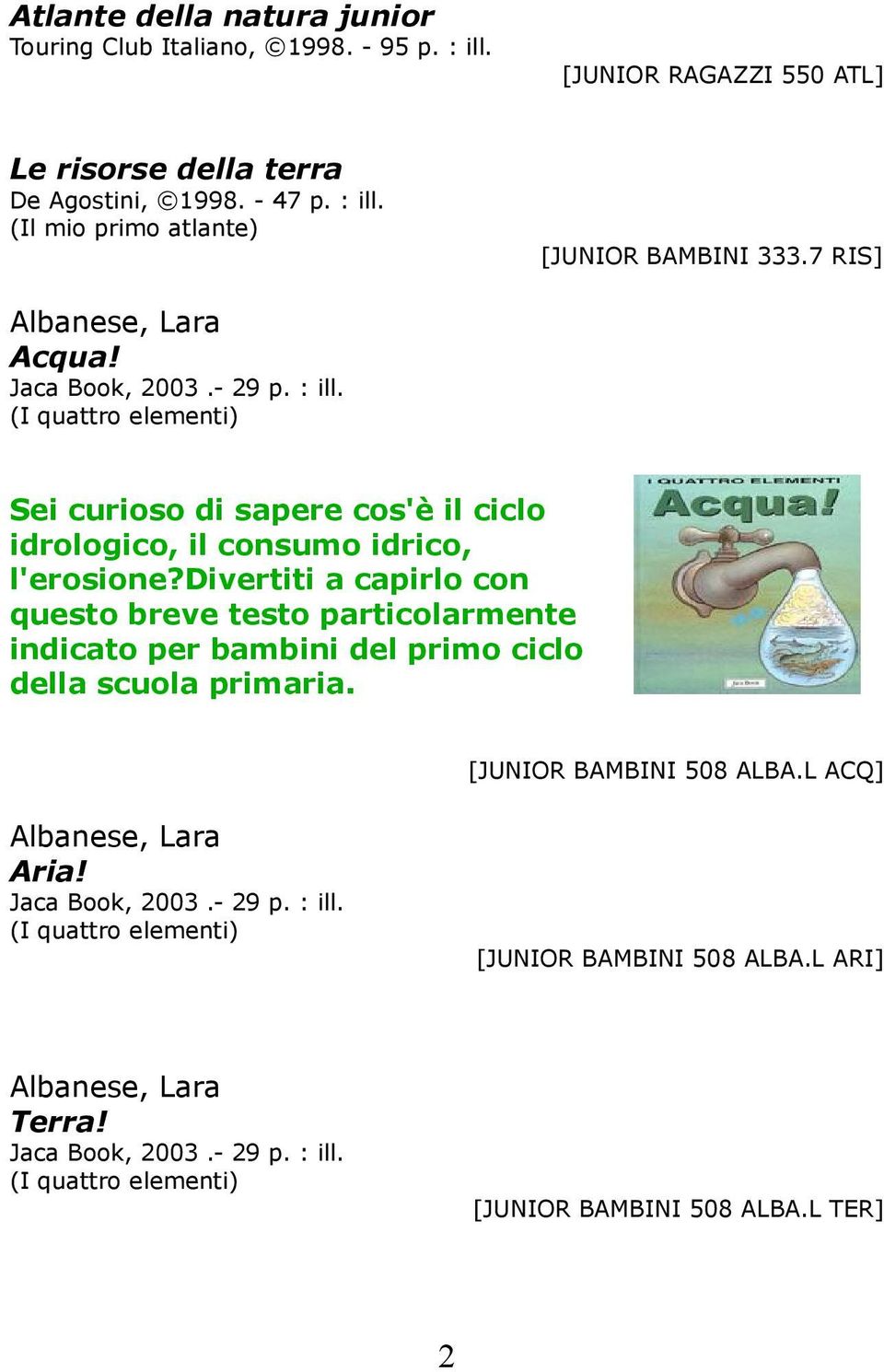 divertiti a capirlo con questo breve testo particolarmente indicato per bambini del primo ciclo della scuola primaria. [JUNIOR BAMBINI 508 ALBA.L ACQ] Albanese, Lara Aria!