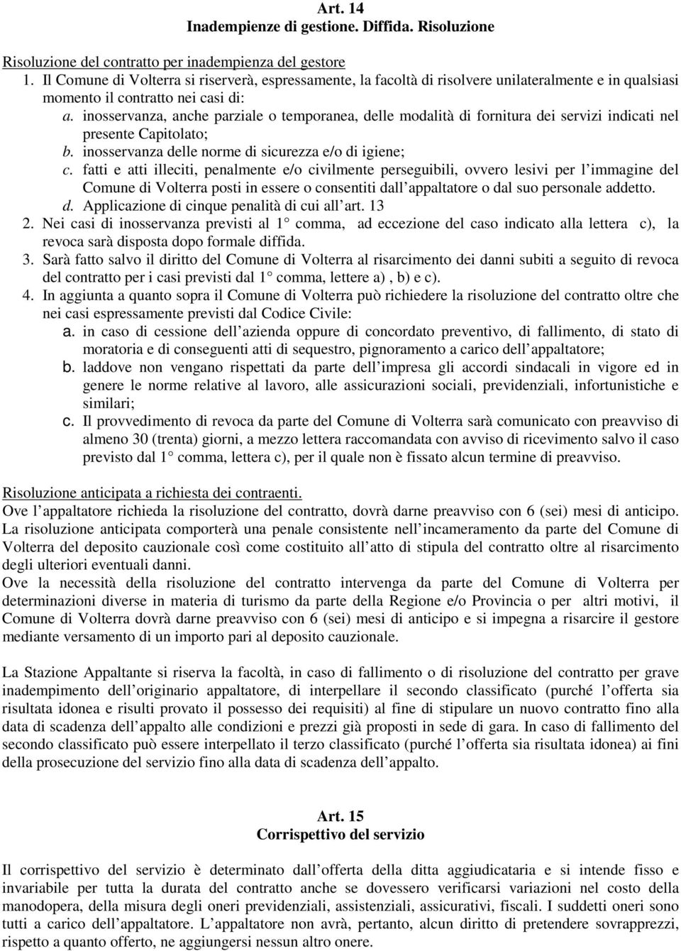 inosservanza, anche parziale o temporanea, delle modalità di fornitura dei servizi indicati nel presente Capitolato; b. inosservanza delle norme di sicurezza e/o di igiene; c.