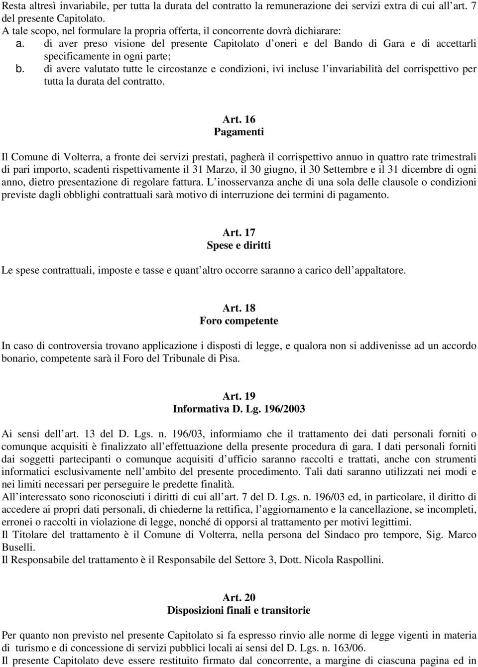 di aver preso visione del presente Capitolato d oneri e del Bando di Gara e di accettarli specificamente in ogni parte; b.