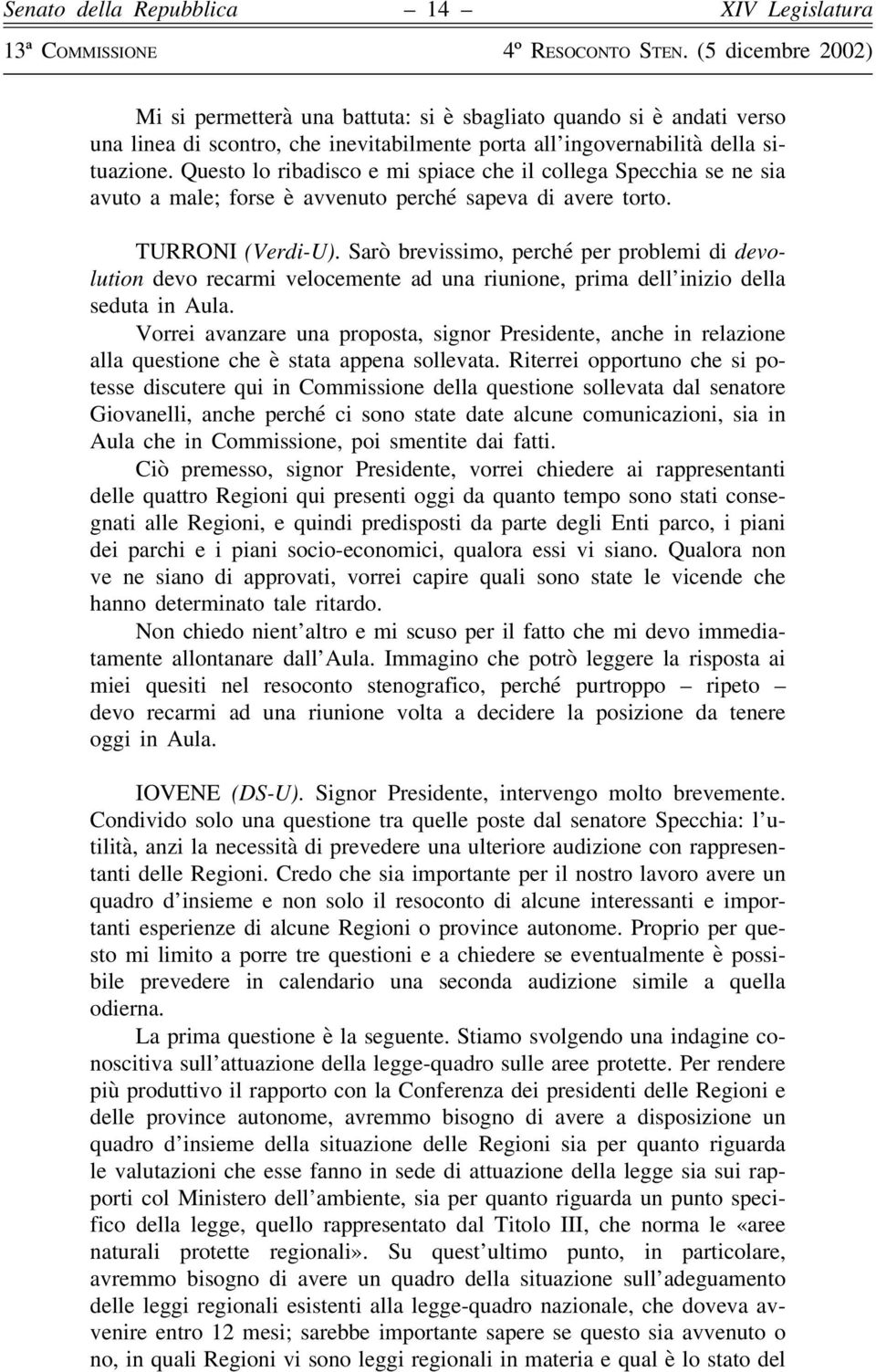 Sarò brevissimo, perché per problemi di devolution devo recarmi velocemente ad una riunione, prima dell inizio della seduta in Aula.