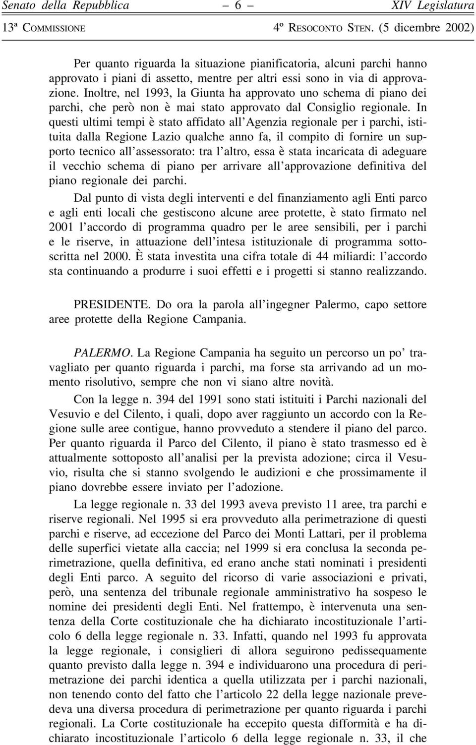 In questi ultimi tempi è stato affidato all Agenzia regionale per i parchi, istituita dalla Regione Lazio qualche anno fa, il compito di fornire un supporto tecnico all assessorato: tra l altro, essa