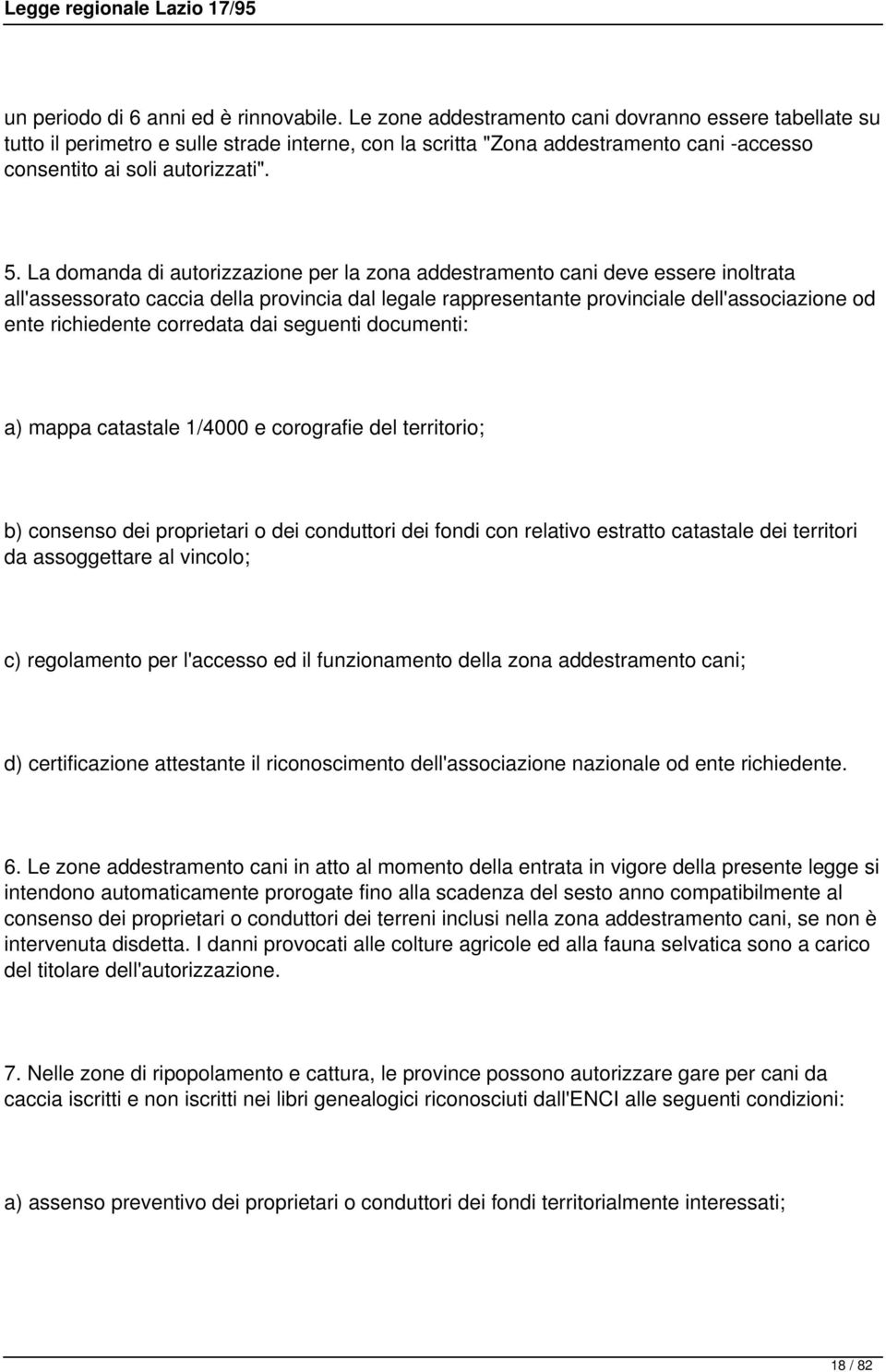 La domanda di autorizzazione per la zona addestramento cani deve essere inoltrata all'assessorato caccia della provincia dal legale rappresentante provinciale dell'associazione od ente richiedente