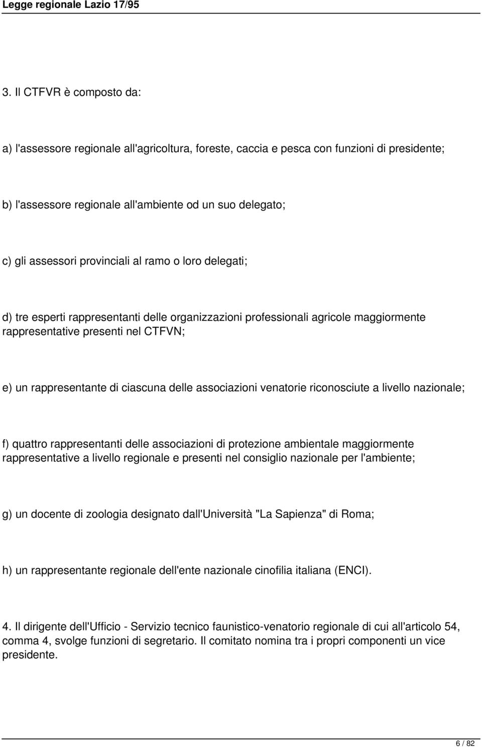 associazioni venatorie riconosciute a livello nazionale; f) quattro rappresentanti delle associazioni di protezione ambientale maggiormente rappresentative a livello regionale e presenti nel