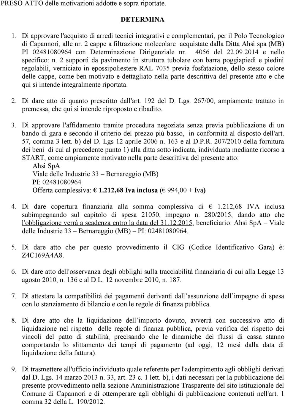 2 supporti da pavimento in struttura tubolare con barra poggiapiedi e piedini regolabili, verniciato in epossipoliestere RAL 7035 previa fosfatazione, dello stesso colore delle cappe, come ben