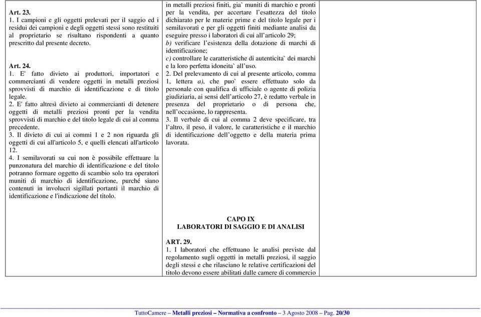 Art. 24. 1. E' fatto divieto ai produttori, importatori e commercianti di vendere oggetti in metalli preziosi sprovvisti di marchio di identificazione e di titolo legale. 2. E' fatto altresì divieto ai commercianti di detenere oggetti di metalli preziosi pronti per la vendita sprovvisti di marchio e del titolo legale di cui al comma precedente.