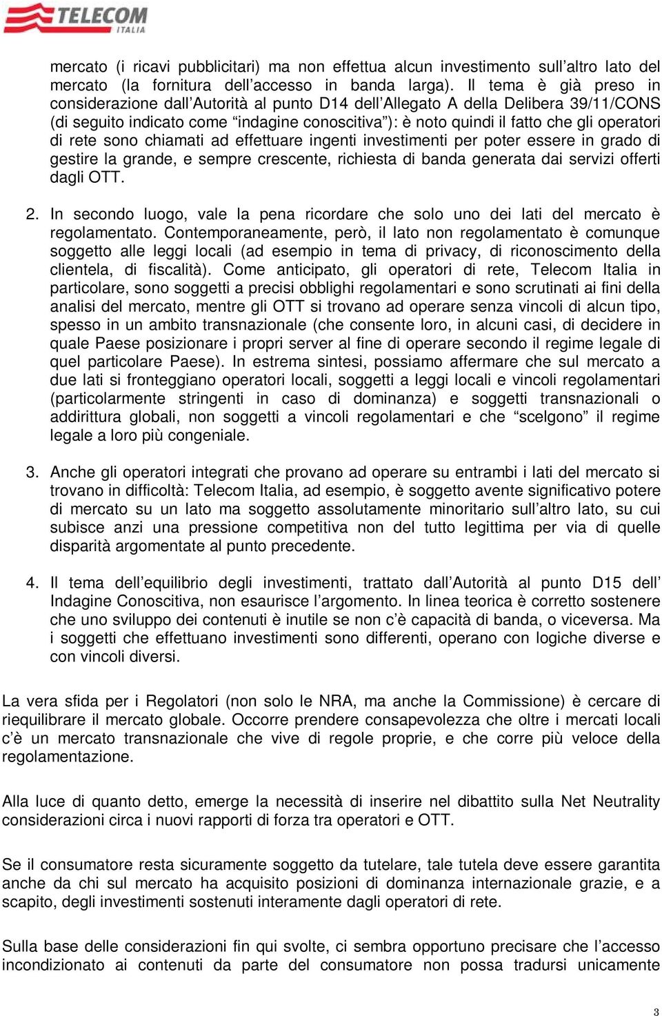 di rete sono chiamati ad effettuare ingenti investimenti per poter essere in grado di gestire la grande, e sempre crescente, richiesta di banda generata dai servizi offerti dagli OTT. 2.