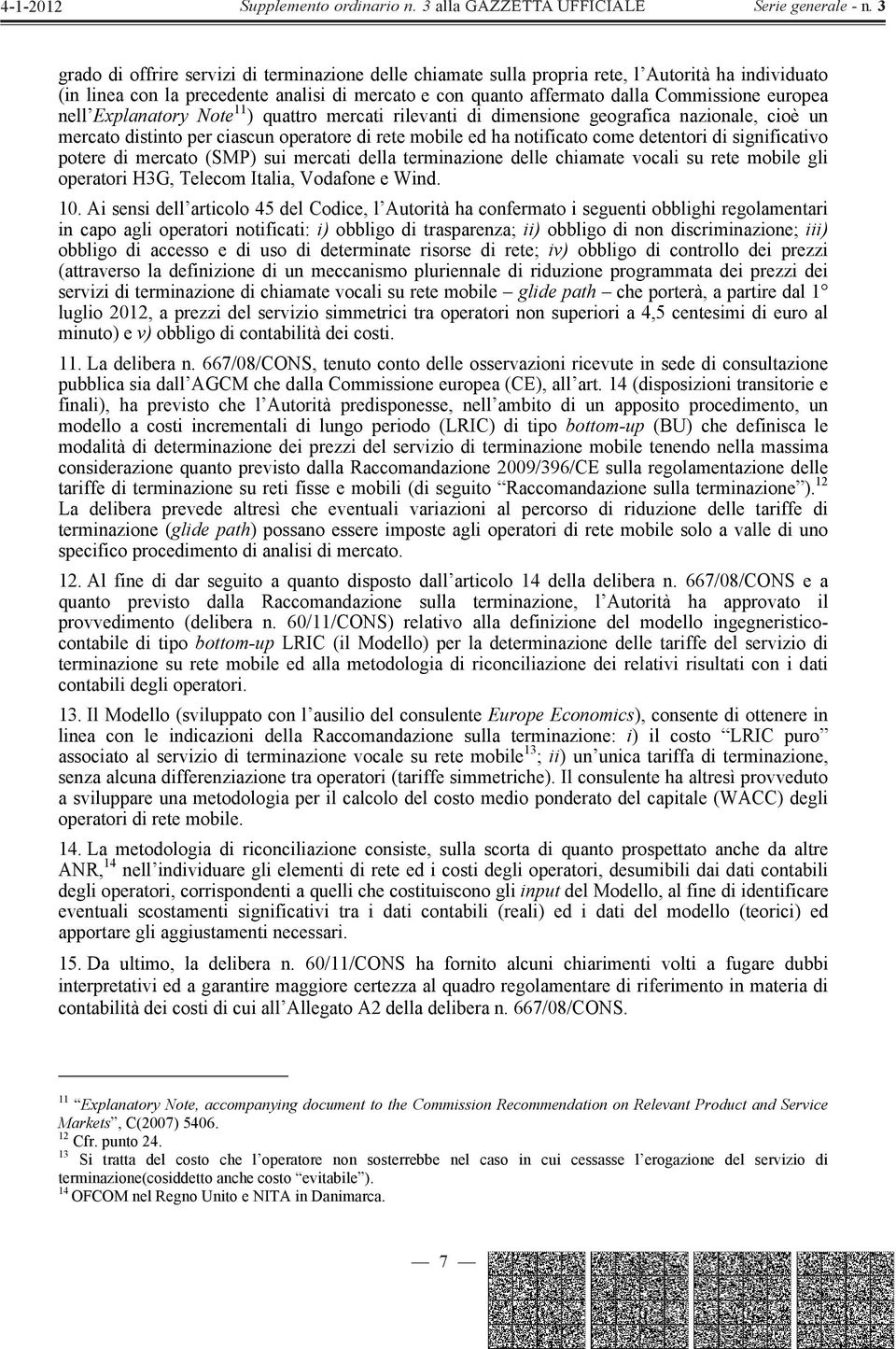 potere di mercato (SMP) sui mercati della terminazione delle chiamate vocali su rete mobile gli operatori H3G, Telecom Italia, Vodafone e Wind. 10.