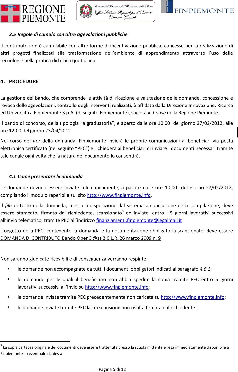 PROCEDURE La gestione del bando, che comprende le attività di ricezione e valutazione delle domande, concessione e revoca delle agevolazioni, controllo degli interventi realizzati, è affidata dalla