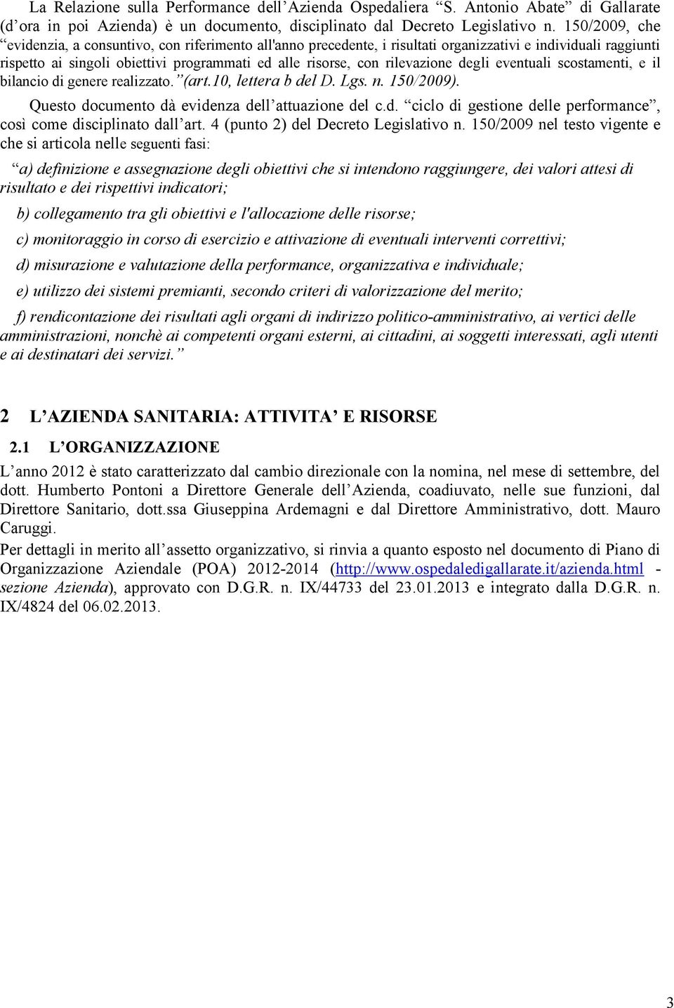 rilevazione degli eventuali scostamenti, e il bilancio di genere realizzato. (art.10, lettera b del D. Lgs. n. 150/2009). Questo documento dà evidenza dell attuazione del c.d. ciclo di gestione delle performance, così come disciplinato dall art.