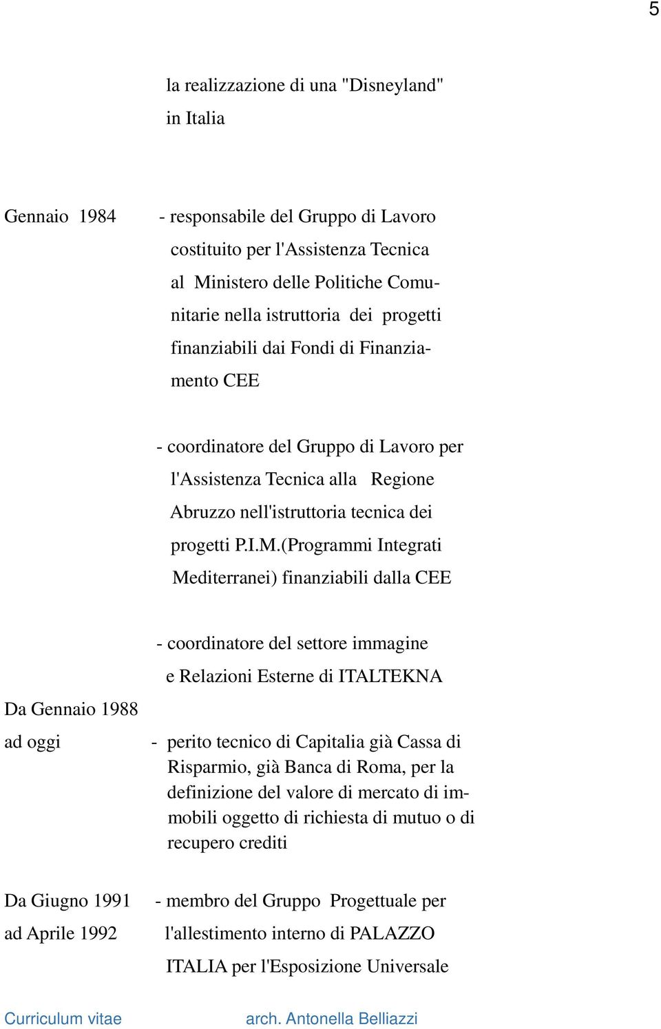 (Programmi Integrati Mediterranei) finanziabili dalla CEE Da Gennaio 1988 ad oggi - coordinatore del settore immagine e Relazioni Esterne di ITALTEKNA - perito tecnico di Capitalia già Cassa di