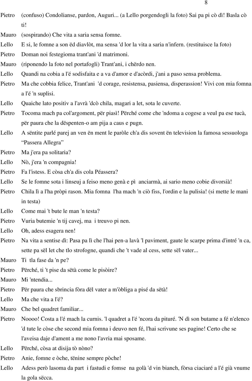 Mauro (riponendo la foto nel portafogli) Trant'ani, i chërdo nen. Lello Quandi na cobia a l'é sodisfaita e a va d'amor e d'acòrdi, j'ani a paso sensa problema.