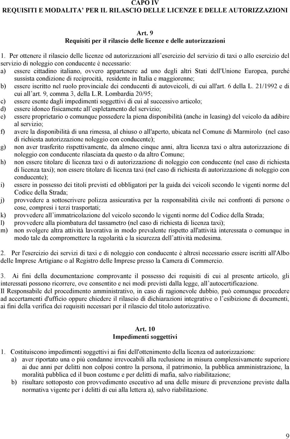 appartenere ad uno degli altri Stati dell'unione Europea, purché sussista condizione di reciprocità, residente in Italia e maggiorenne; b) essere iscritto nel ruolo provinciale dei conducenti di